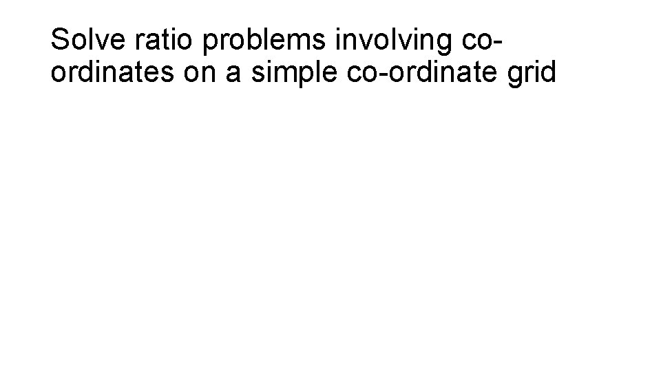 Solve ratio problems involving coordinates on a simple co-ordinate grid 