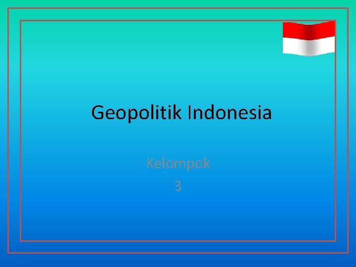 Geopolitik Indonesia Kelompok 3 