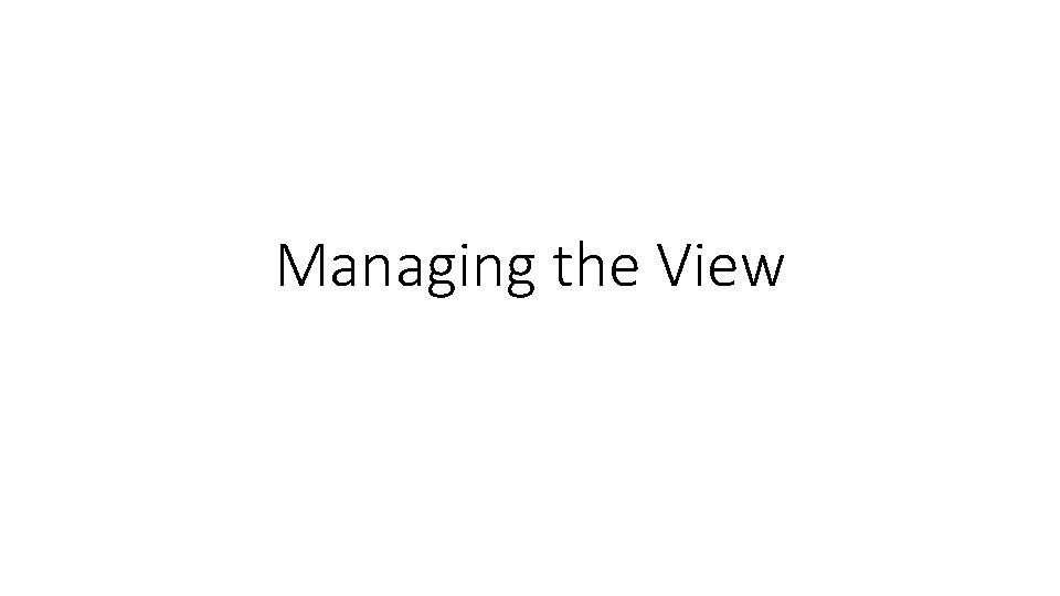 Managing the View Managing the View