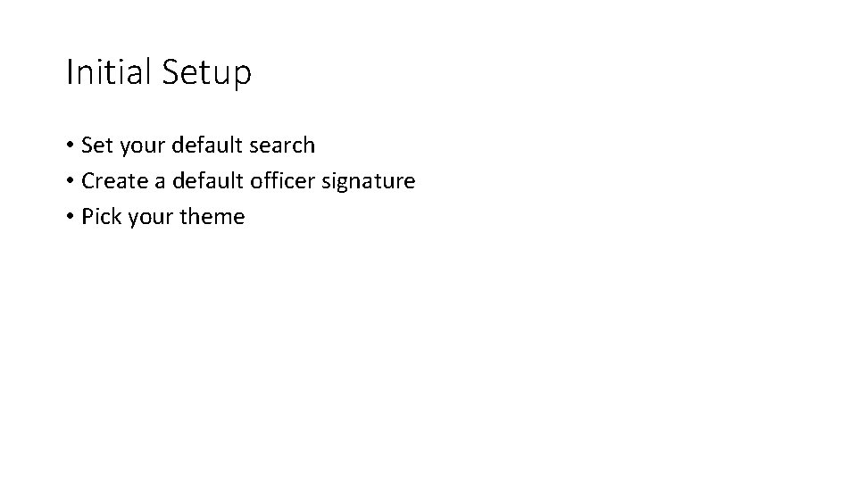 Initial Setup • Set your default search • Create a default officer signature • Initial Setup • Set your default search • Create a default officer signature •