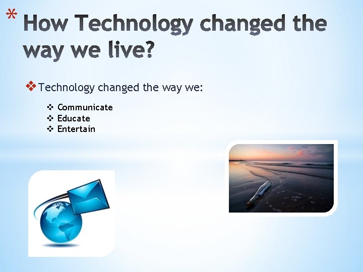 * v Technology changed the way we: v Communicate v Educate v Entertain 