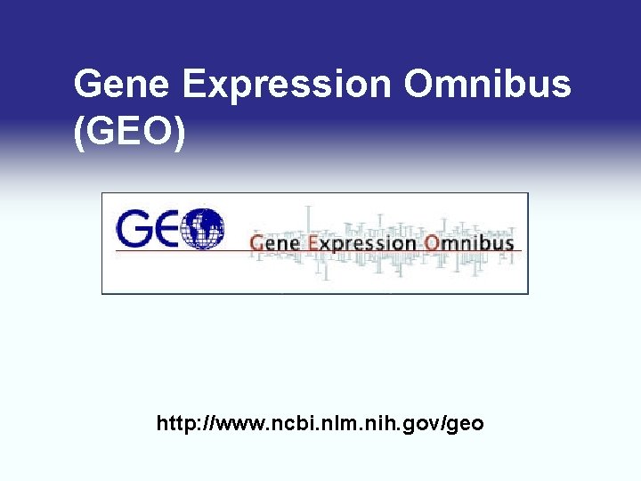 Gene Expression Omnibus (GEO) http: //www. ncbi. nlm. nih. gov/geo/ 