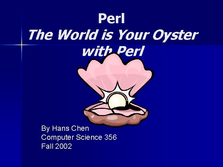 Perl The World is Your Oyster with Perl By Hans Chen Computer Science 356