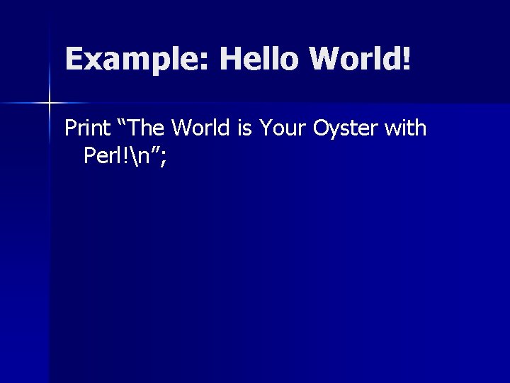 Example: Hello World! Print “The World is Your Oyster with Perl!n”; 