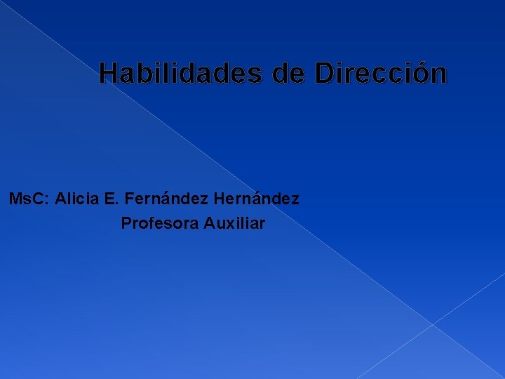 Habilidades de Dirección Ms. C: Alicia E. Fernández Hernández Profesora Auxiliar 