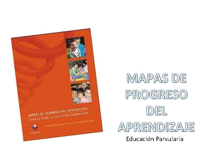 MAPAS DE PROGRESO DEL APRENDIZAJE Educación Parvularia 