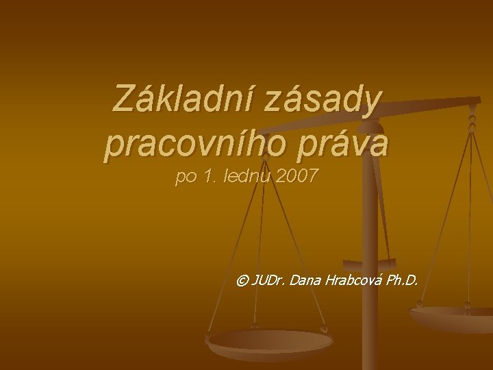 Základní zásady pracovního práva po 1. lednu 2007 © JUDr. Dana Hrabcová Ph. D.