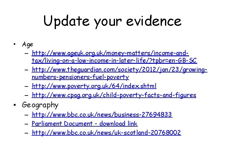 Update your evidence • Age – http: //www. ageuk. org. uk/money-matters/income-andtax/living-on-a-low-income-in-later-life/? tpbr=en-GB-SC – http: