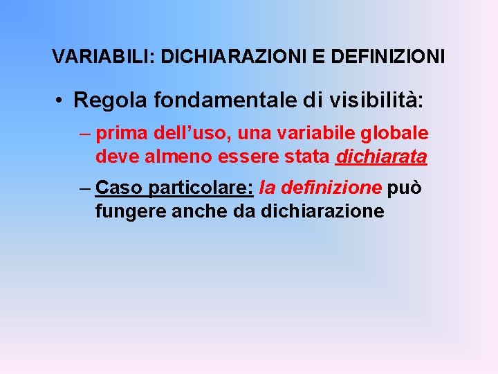 VARIABILI: DICHIARAZIONI E DEFINIZIONI • Regola fondamentale di visibilità: – prima dell’uso, una variabile