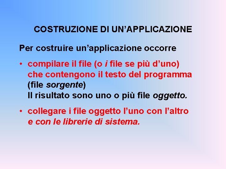 COSTRUZIONE DI UN’APPLICAZIONE Per costruire un’applicazione occorre • compilare il file (o i file