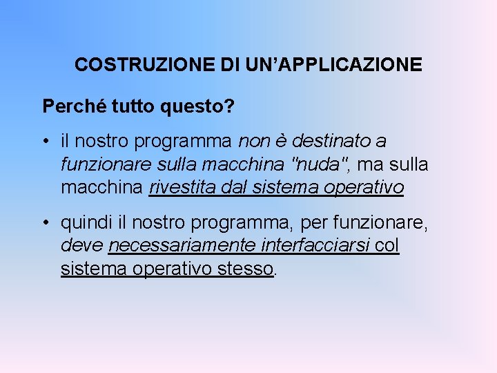 COSTRUZIONE DI UN’APPLICAZIONE Perché tutto questo? • il nostro programma non è destinato a