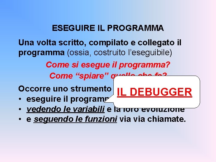 ESEGUIRE IL PROGRAMMA Una volta scritto, compilato e collegato il programma (ossia, costruito l’eseguibile)