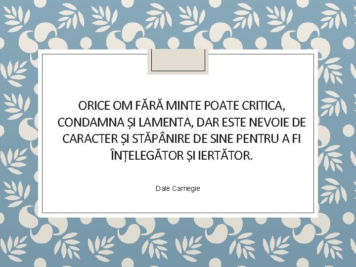 ORICE OM FĂRĂ MINTE POATE CRITICA, CONDAMNA ȘI LAMENTA, DAR ESTE NEVOIE DE CARACTER