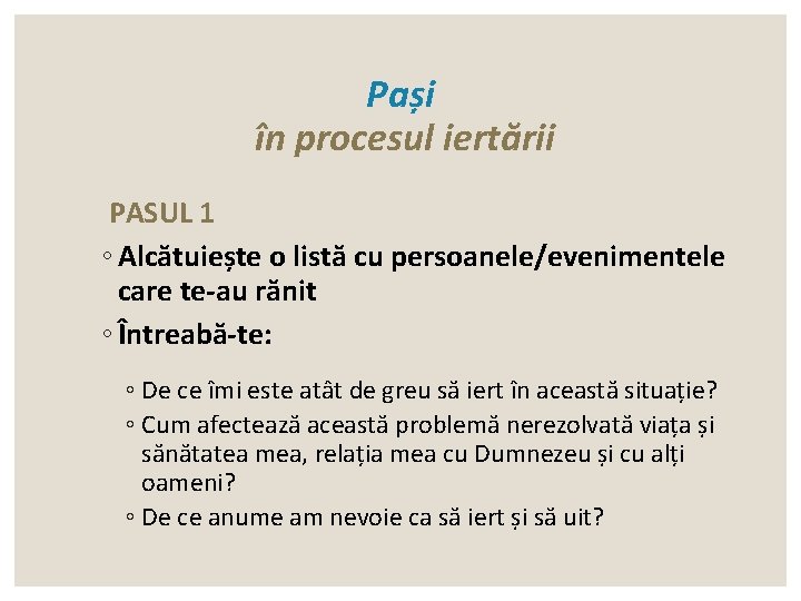 Pași în procesul iertării PASUL 1 ◦ Alcătuiește o listă cu persoanele/evenimentele care te-au