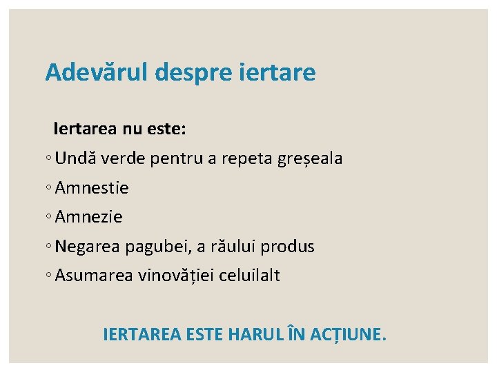 Adevărul despre iertare Iertarea nu este: ◦ Undă verde pentru a repeta greșeala ◦