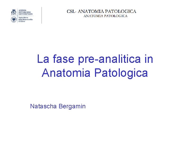 La fase pre-analitica in Anatomia Patologica Natascha Bergamin 