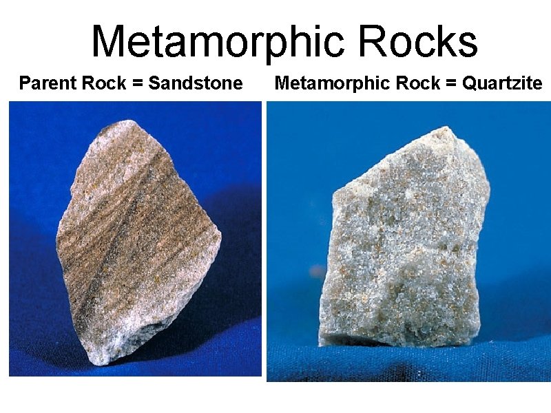 Metamorphic Rocks Parent Rock = Sandstone Metamorphic Rock = Quartzite 
