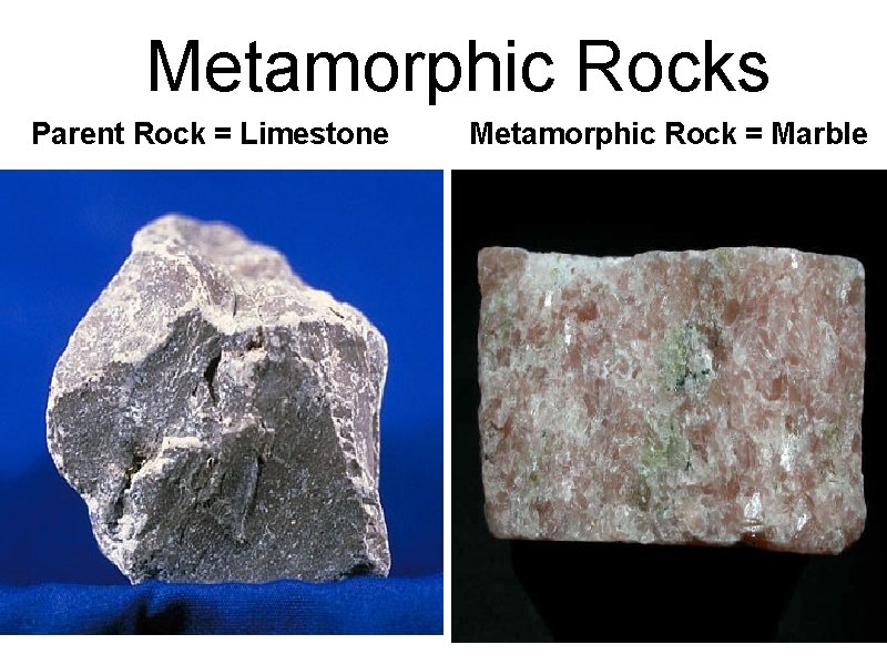 Metamorphic Rocks Parent Rock = Limestone Metamorphic Rock = Marble 