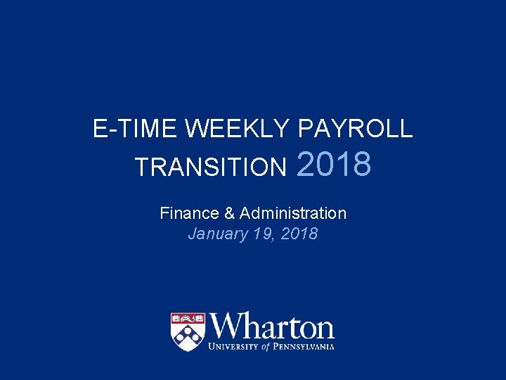 E-TIME WEEKLY PAYROLL TRANSITION 2018 Finance & Administration January 19, 2018 