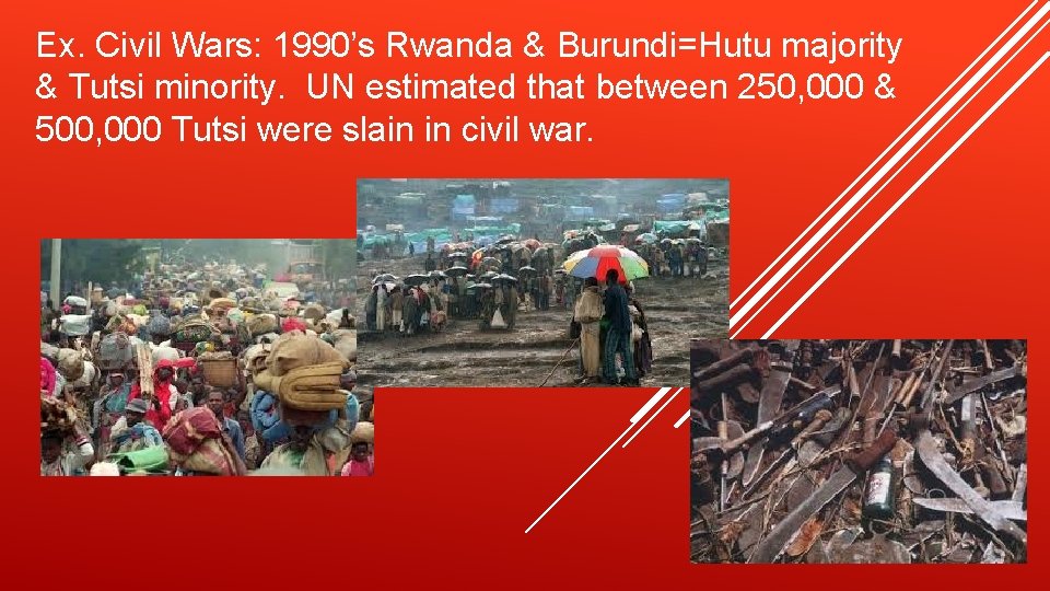 Ex. Civil Wars: 1990’s Rwanda & Burundi=Hutu majority & Tutsi minority. UN estimated that Ex. Civil Wars: 1990’s Rwanda & Burundi=Hutu majority & Tutsi minority. UN estimated that