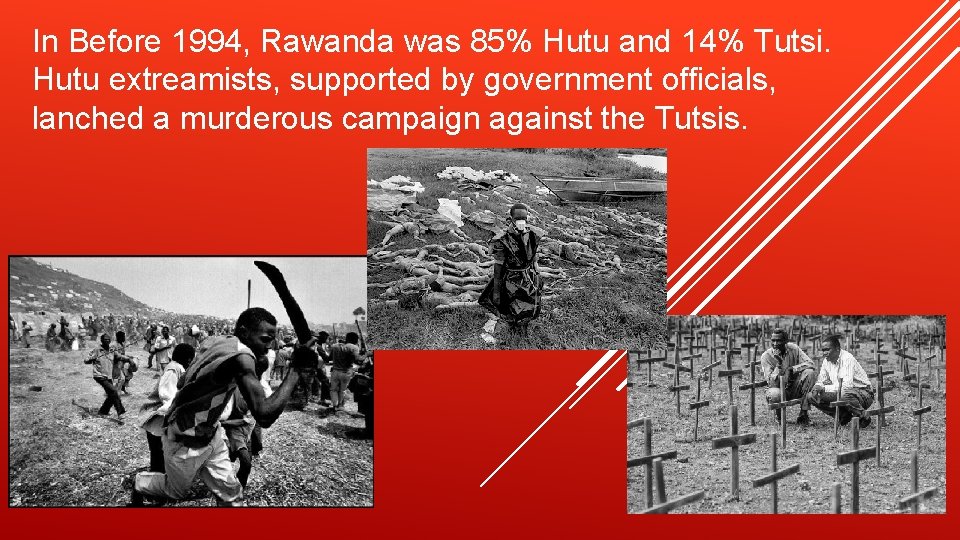 In Before 1994, Rawanda was 85% Hutu and 14% Tutsi. Hutu extreamists, supported by In Before 1994, Rawanda was 85% Hutu and 14% Tutsi. Hutu extreamists, supported by