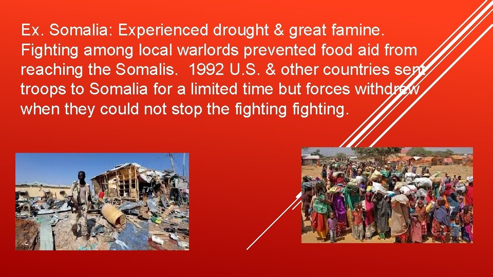 Ex. Somalia: Experienced drought & great famine. Fighting among local warlords prevented food aid Ex. Somalia: Experienced drought & great famine. Fighting among local warlords prevented food aid