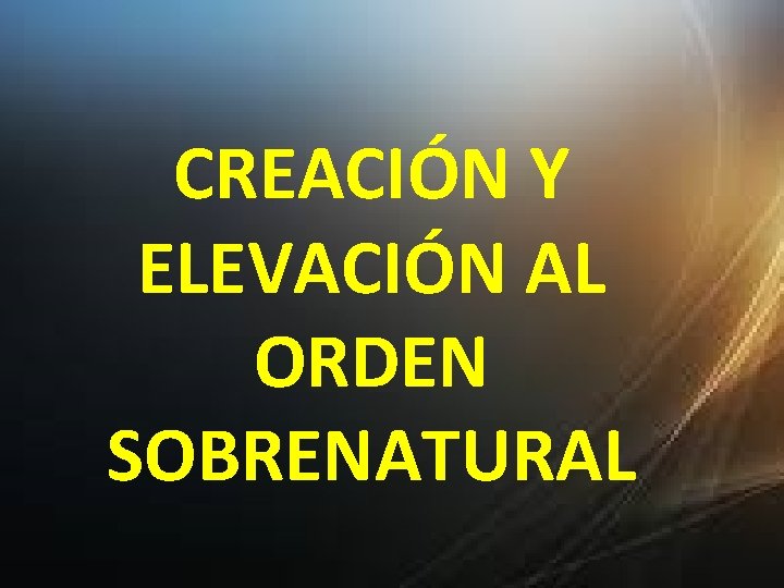 CREACIÓN Y ELEVACIÓN AL ORDEN SOBRENATURAL 