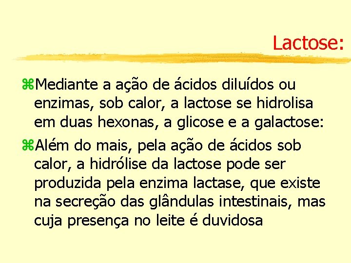 Lactose: Mediante a ação de ácidos diluídos ou enzimas, sob calor, a lactose se
