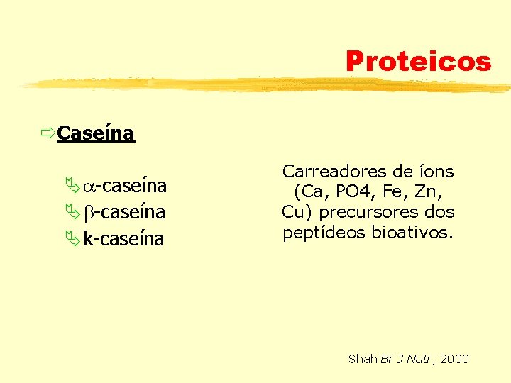 Proteicos Caseína -caseína k-caseína Carreadores de íons (Ca, PO 4, Fe, Zn, Cu) precursores