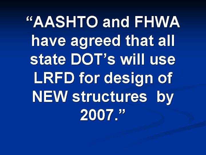 “AASHTO and FHWA have agreed that all state DOT’s will use LRFD for design