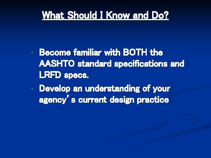 What Should I Know and Do? • • Become familiar with BOTH the AASHTO