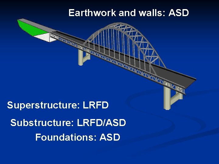 Earthwork and walls: ASD Superstructure: LRFD Substructure: LRFD/ASD Foundations: ASD 