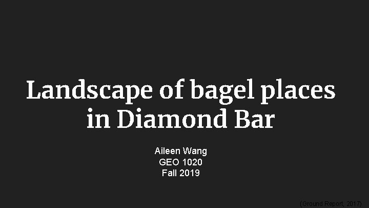 Landscape of bagel places in Diamond Bar Aileen Wang GEO 1020 Fall 2019 (Ground