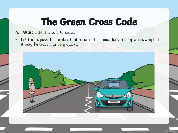 The Green Cross Code 4. Wait until it is safe to cross. • Let