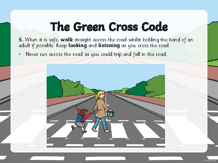 The Green Cross Code 5. When it is safe, walk straight across the road