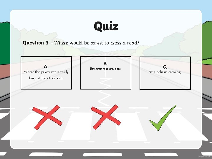 Quiz Question 3 – Where would be safest to cross a road? A. Where