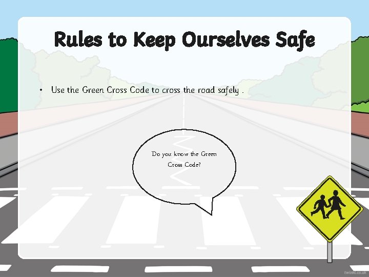 Rules to Keep Ourselves Safe • Use the Green Cross Code to cross the