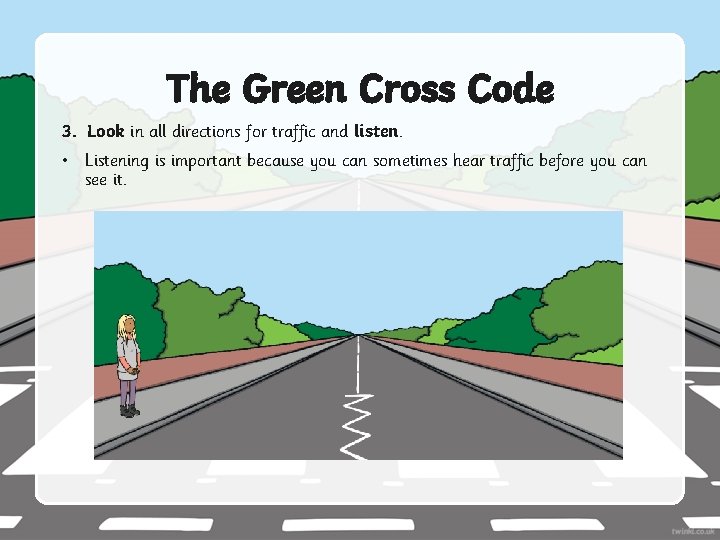 The Green Cross Code 3. Look in all directions for traffic and listen. •