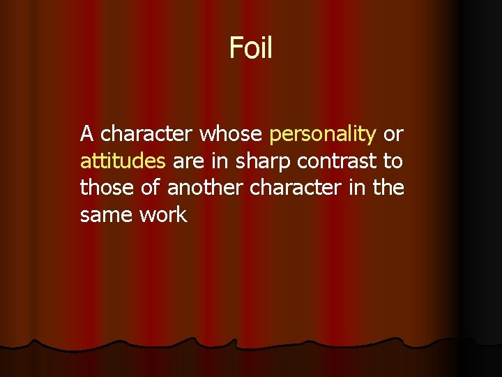 Foil A character whose personality or attitudes are in sharp contrast to those of