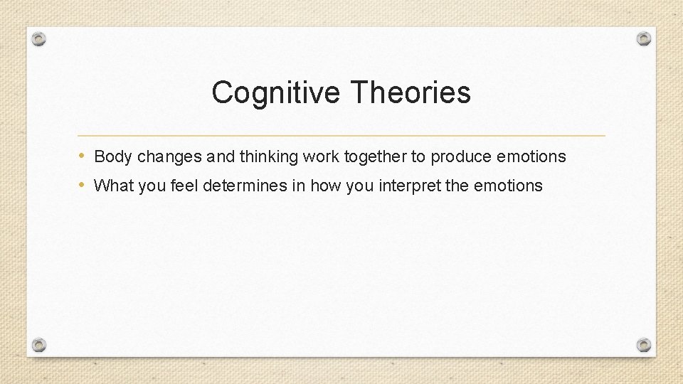 Cognitive Theories • Body changes and thinking work together to produce emotions • What