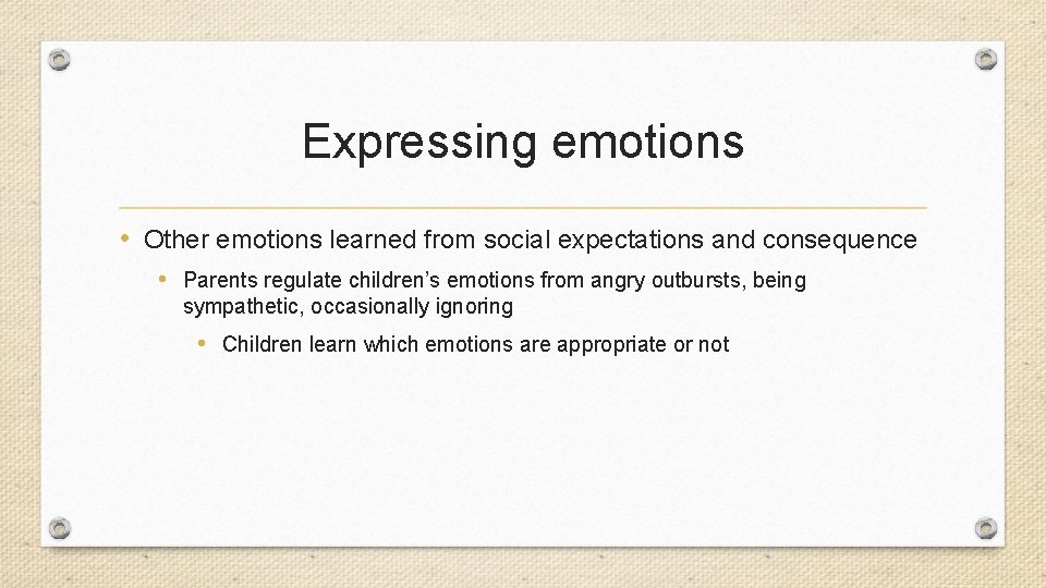 Expressing emotions • Other emotions learned from social expectations and consequence • Parents regulate
