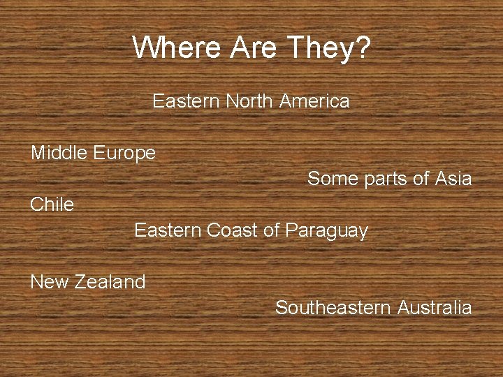 Where Are They? Eastern North America Middle Europe Some parts of Asia Chile Eastern