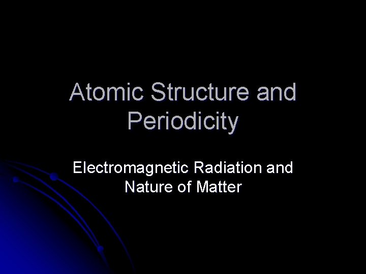 Atomic Structure and Periodicity Electromagnetic Radiation and Nature of Matter 