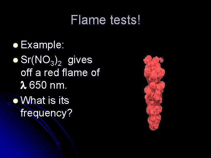 Flame tests! l Example: l Sr(NO 3)2 gives off a red flame of 650