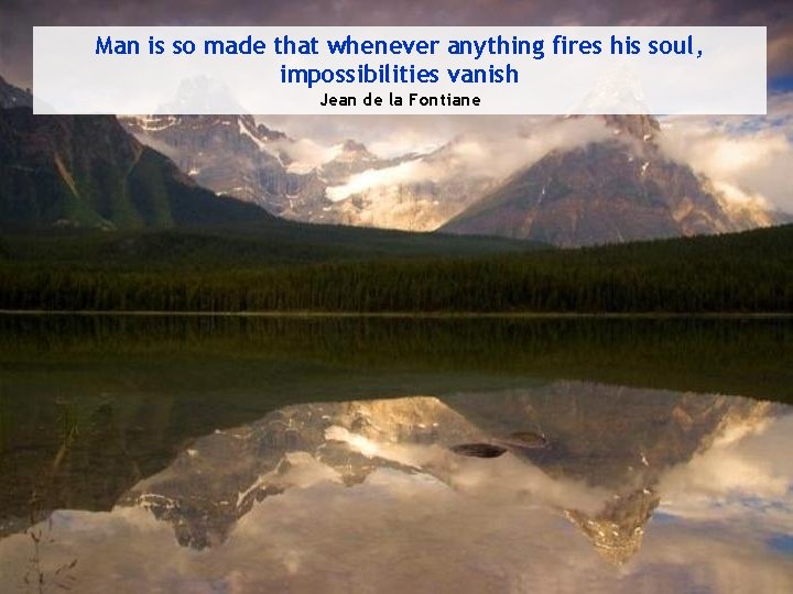 Man is so made that whenever anything fires his soul, impossibilities vanish Jean de