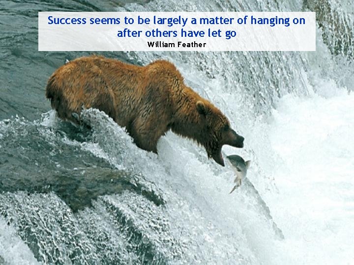 Success seems to be largely a matter of hanging on after others have let