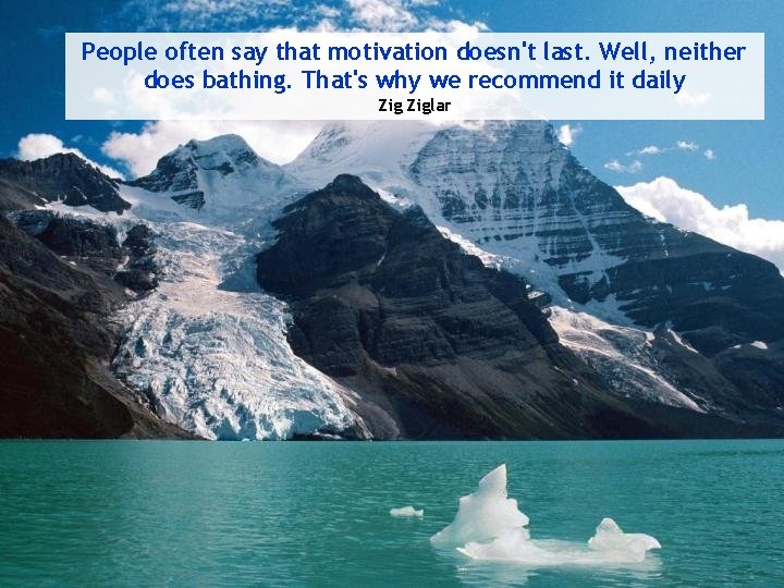 People often say that motivation doesn't last. Well, neither does bathing. That's why we