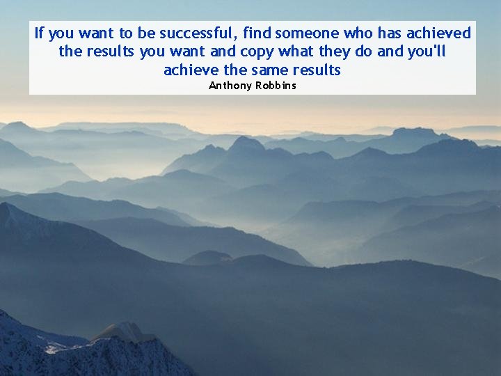 If you want to be successful, find someone who has achieved the results you