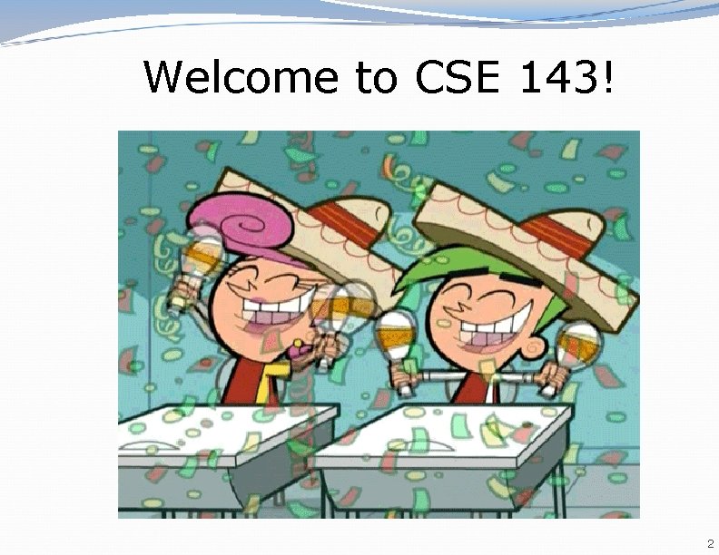 Welcome to CSE 143! 2 