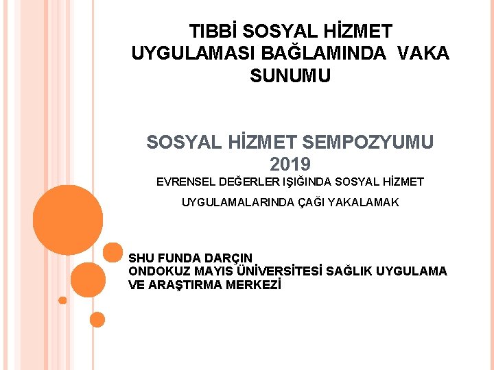 TIBBİ SOSYAL HİZMET UYGULAMASI BAĞLAMINDA VAKA SUNUMU SOSYAL HİZMET SEMPOZYUMU 2019 EVRENSEL DEĞERLER IŞIĞINDA